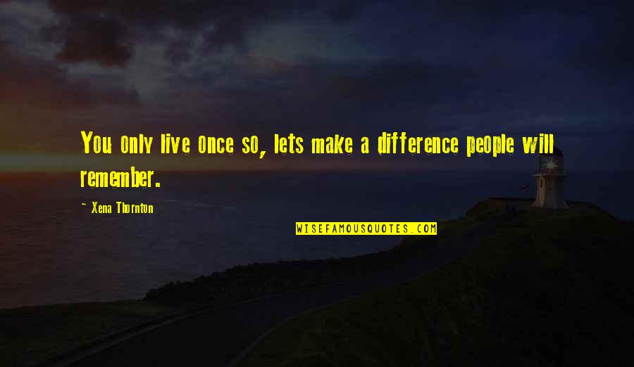 Remember To Live Life Quotes By Xena Thornton: You only live once so, lets make a