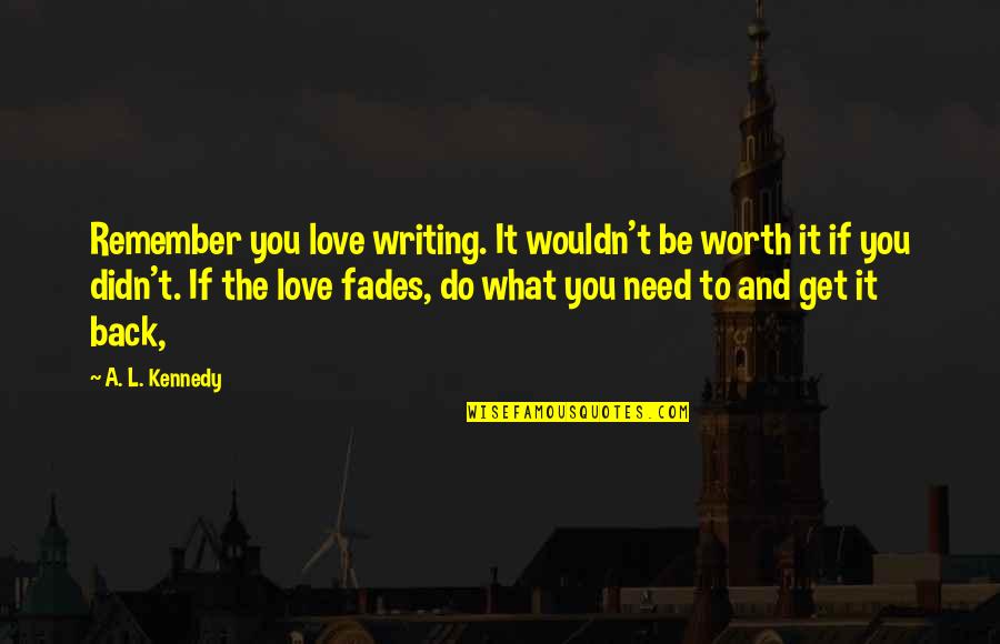 Remember To Love Quotes By A. L. Kennedy: Remember you love writing. It wouldn't be worth Remember To Love Quotes By A. L. Kennedy: Remember you love writing. It wouldn't be worth