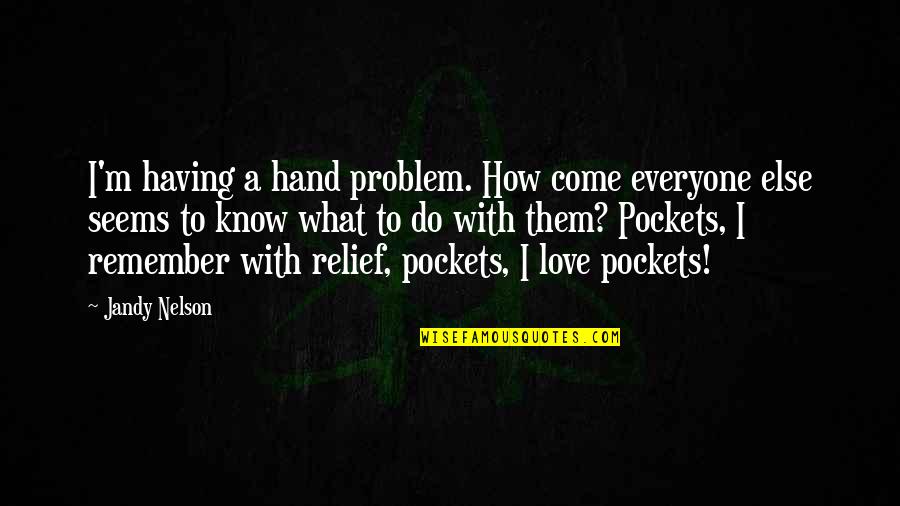 Remember To Love Quotes By Jandy Nelson: I'm having a hand problem. How come everyone Remember To Love Quotes By Jandy Nelson: I'm having a hand problem. How come everyone