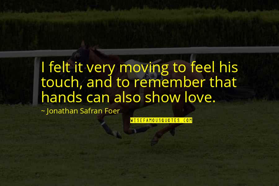 Remember To Love Quotes By Jonathan Safran Foer: I felt it very moving to feel his Remember To Love Quotes By Jonathan Safran Foer: I felt it very moving to feel his