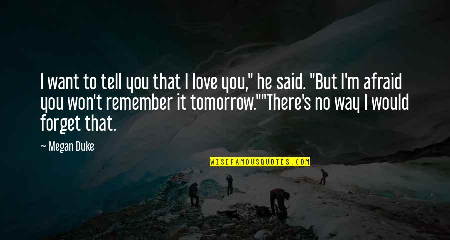 Remember To Love Quotes By Megan Duke: I want to tell you that I love Remember To Love Quotes By Megan Duke: I want to tell you that I love