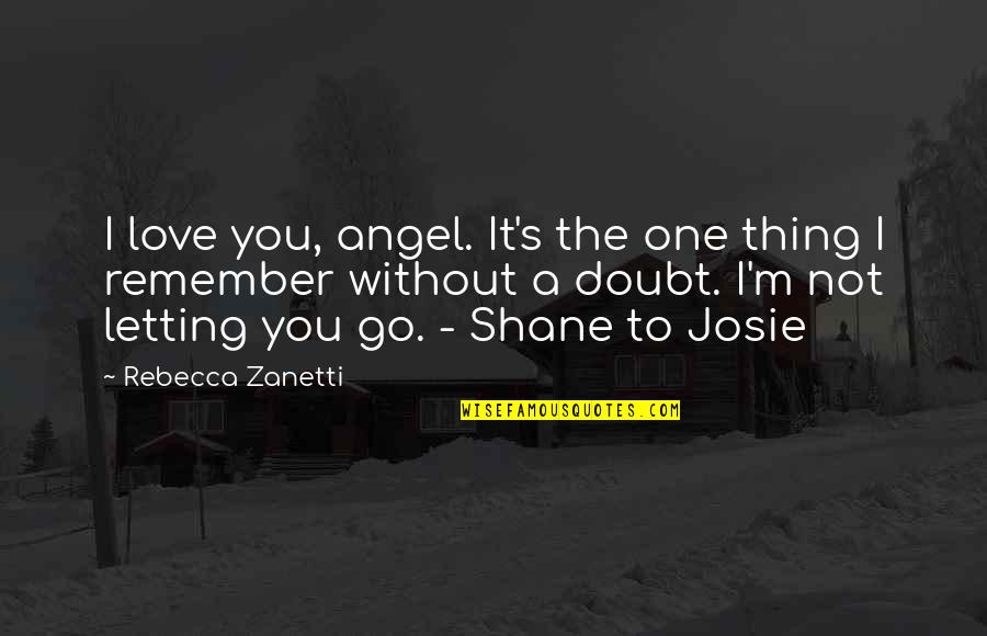 Remember To Love Quotes By Rebecca Zanetti: I love you, angel. It's the one thing Remember To Love Quotes By Rebecca Zanetti: I love you, angel. It's the one thing