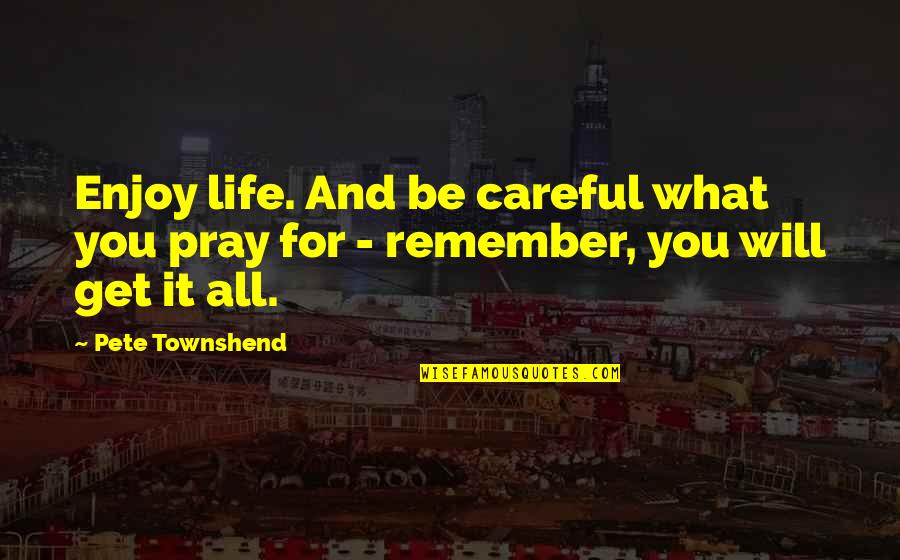 Remember To Pray Quotes By Pete Townshend: Enjoy life. And be careful what you pray