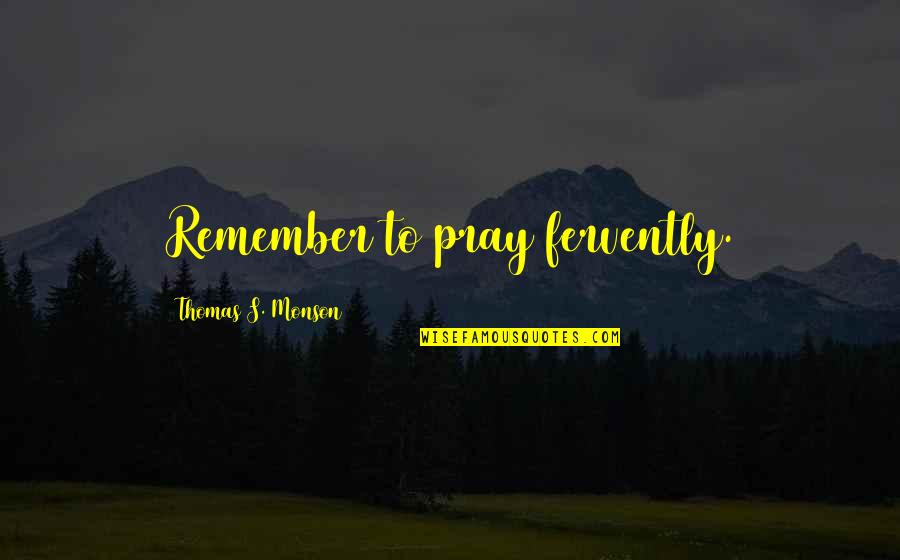 Remember To Pray Quotes By Thomas S. Monson: Remember to pray fervently. Remember To Pray Quotes By Thomas S. Monson: Remember to pray fervently.