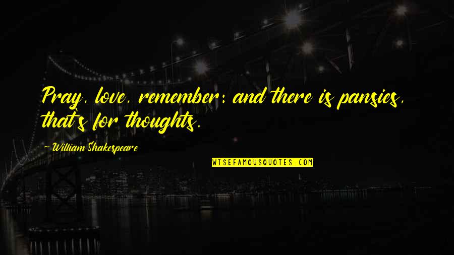 Remember To Pray Quotes By William Shakespeare: Pray, love, remember: and there is pansies, that's Remember To Pray Quotes By William Shakespeare: Pray, love, remember: and there is pansies, that's