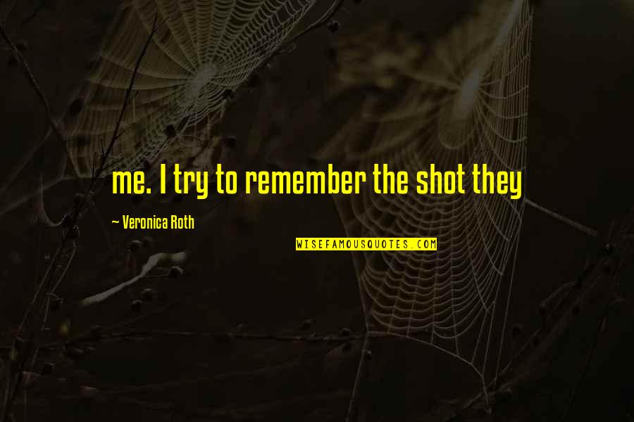 Remember To Quotes By Veronica Roth: me. I try to remember the shot they