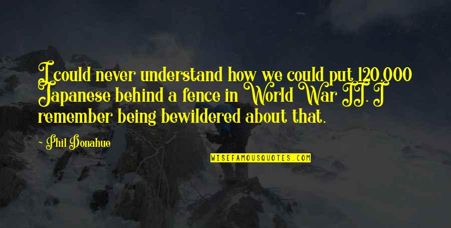 Remember War Quotes By Phil Donahue: I could never understand how we could put