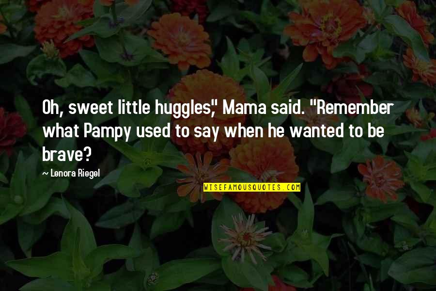 Remember What You Said Quotes By Lenora Riegel: Oh, sweet little huggles," Mama said. "Remember what