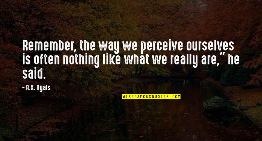 Remember What You Said Quotes By R.K. Ryals: Remember, the way we perceive ourselves is often Remember What You Said Quotes By R.K. Ryals: Remember, the way we perceive ourselves is often