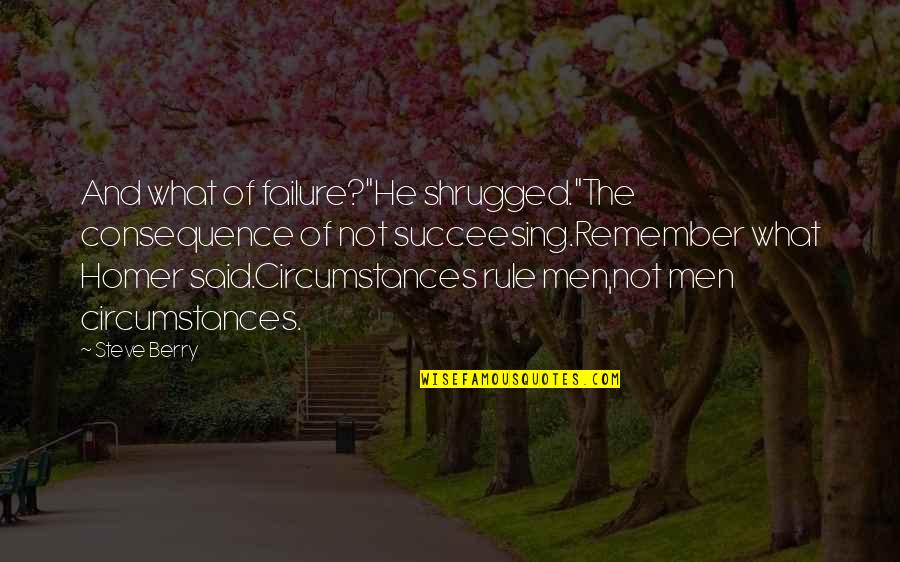 Remember What You Said Quotes By Steve Berry: And what of failure?"He shrugged."The consequence of not Remember What You Said Quotes By Steve Berry: And what of failure?"He shrugged."The consequence of not