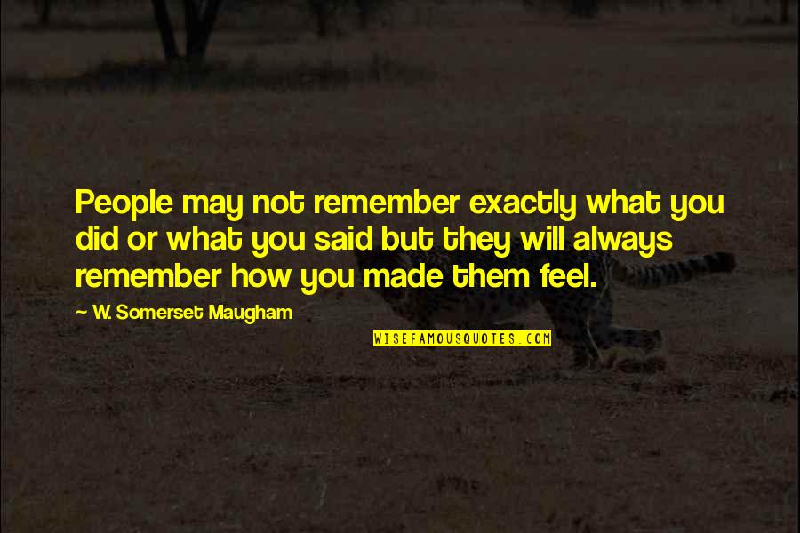 Remember What You Said Quotes By W. Somerset Maugham: People may not remember exactly what you did Remember What You Said Quotes By W. Somerset Maugham: People may not remember exactly what you did