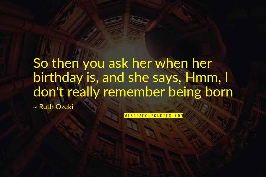 Remember When Birthday Quotes By Ruth Ozeki: So then you ask her when her birthday Remember When Birthday Quotes By Ruth Ozeki: So then you ask her when her birthday