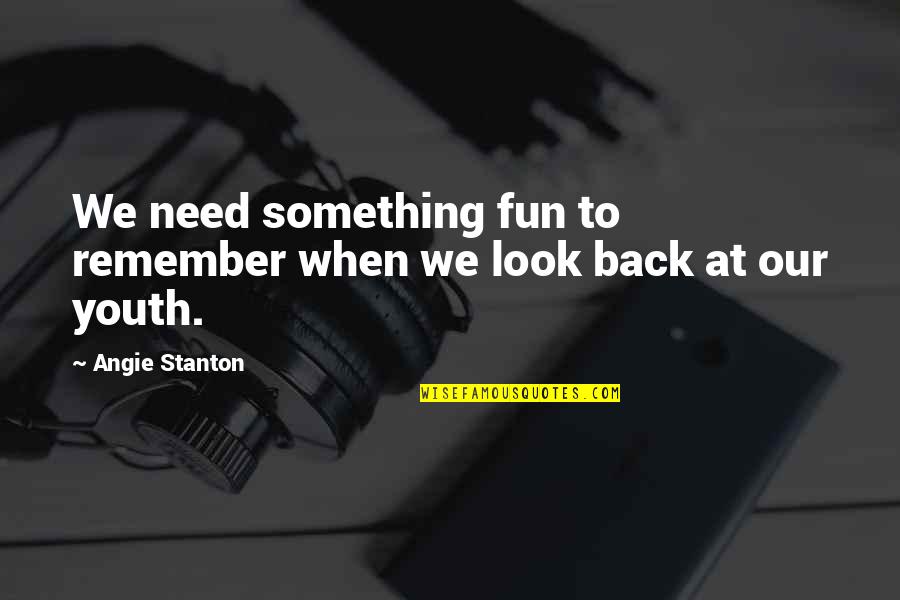 Remember When We Quotes By Angie Stanton: We need something fun to remember when we