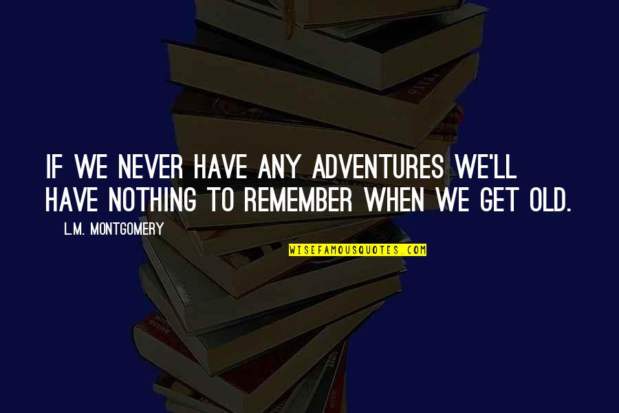 Remember When We Quotes By L.M. Montgomery: If we never have any adventures we'll have