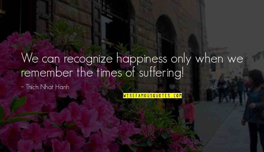 Remember When We Quotes By Thich Nhat Hanh: We can recognize happiness only when we remember