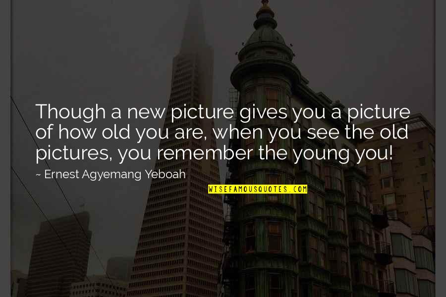 Remember When We Were Young Quotes By Ernest Agyemang Yeboah: Though a new picture gives you a picture
