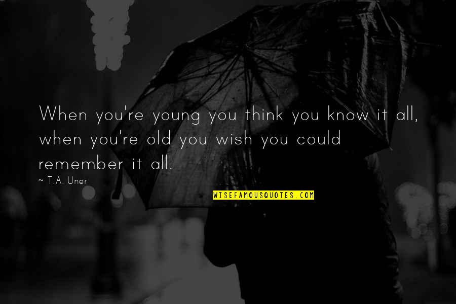 Remember When We Were Young Quotes By T.A. Uner: When you're young you think you know it