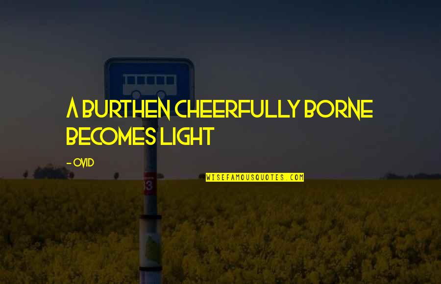 Remember Who Helped You Quotes By Ovid: A burthen cheerfully borne becomes light