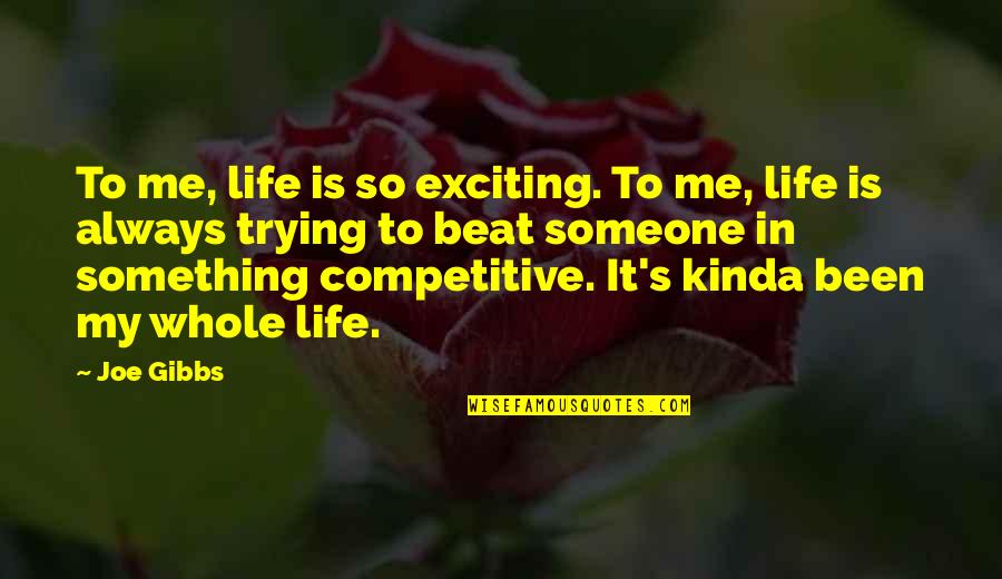 Remember Who Supported You Quotes By Joe Gibbs: To me, life is so exciting. To me, Remember Who Supported You Quotes By Joe Gibbs: To me, life is so exciting. To me,