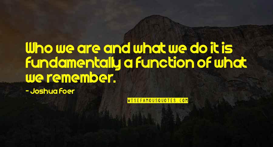 Remember Who Was There Quotes By Joshua Foer: Who we are and what we do it