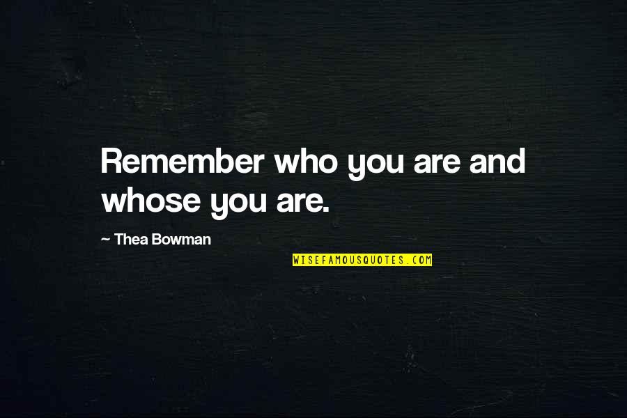 Remember Who Was There Quotes By Thea Bowman: Remember who you are and whose you are.