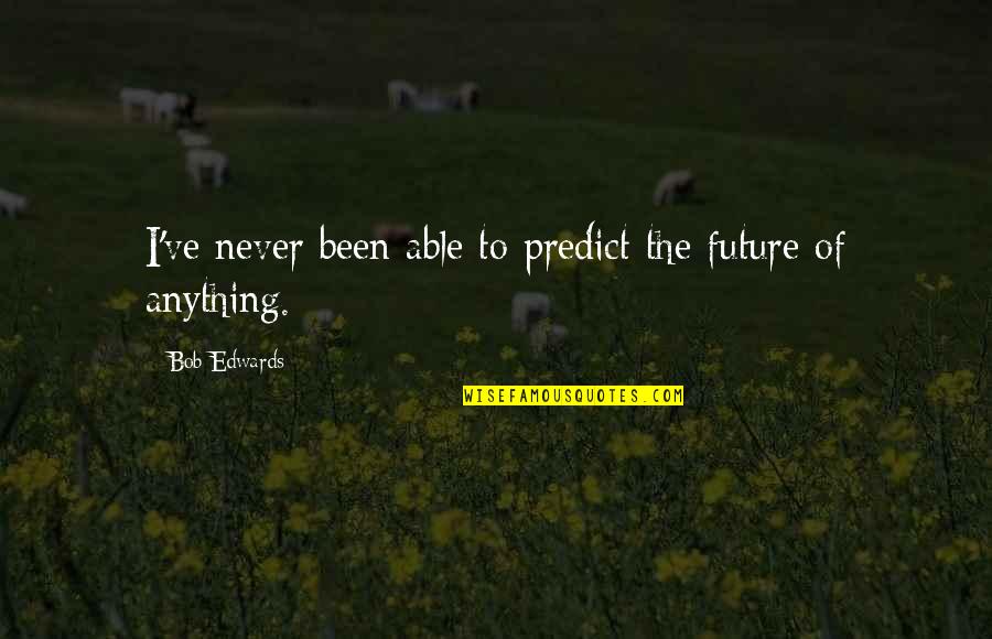 Remember Who Wasnt There Quotes By Bob Edwards: I've never been able to predict the future