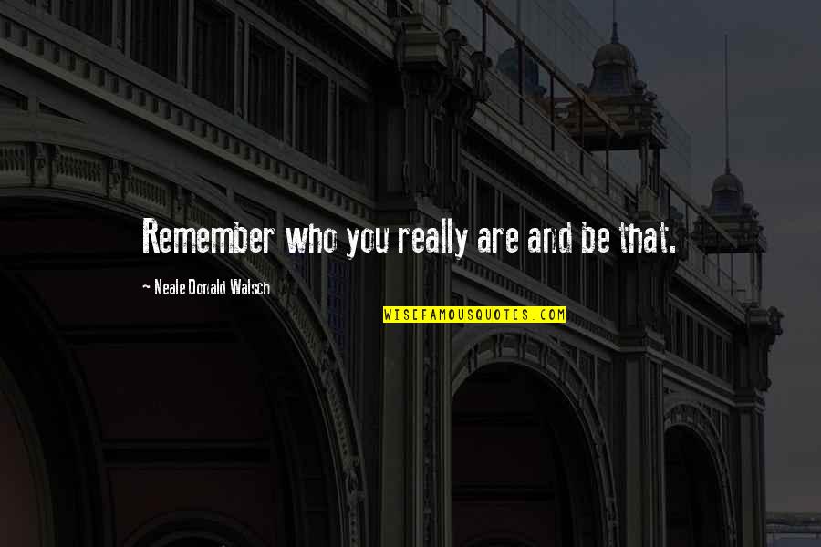 Remember Who You Are Quotes By Neale Donald Walsch: Remember who you really are and be that.
