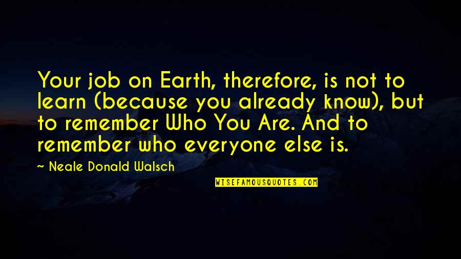 Remember Who You Are Quotes By Neale Donald Walsch: Your job on Earth, therefore, is not to