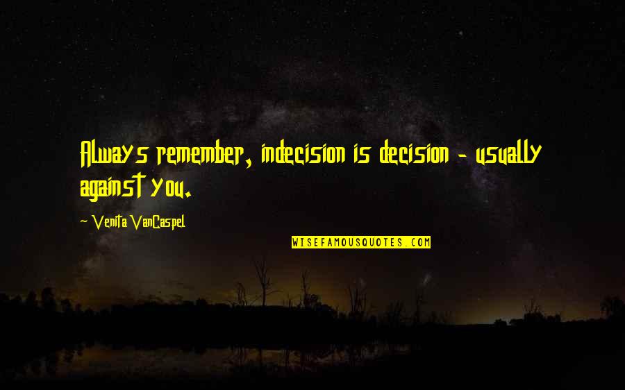Remember You Always Quotes By Venita VanCaspel: Always remember, indecision is decision - usually against
