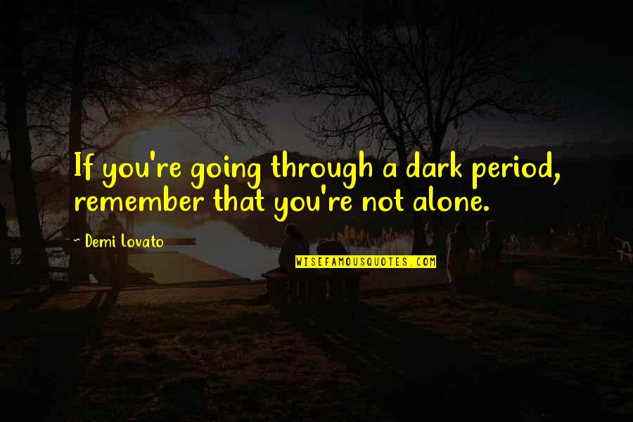 Remember You Are Not Alone Quotes By Demi Lovato: If you're going through a dark period, remember