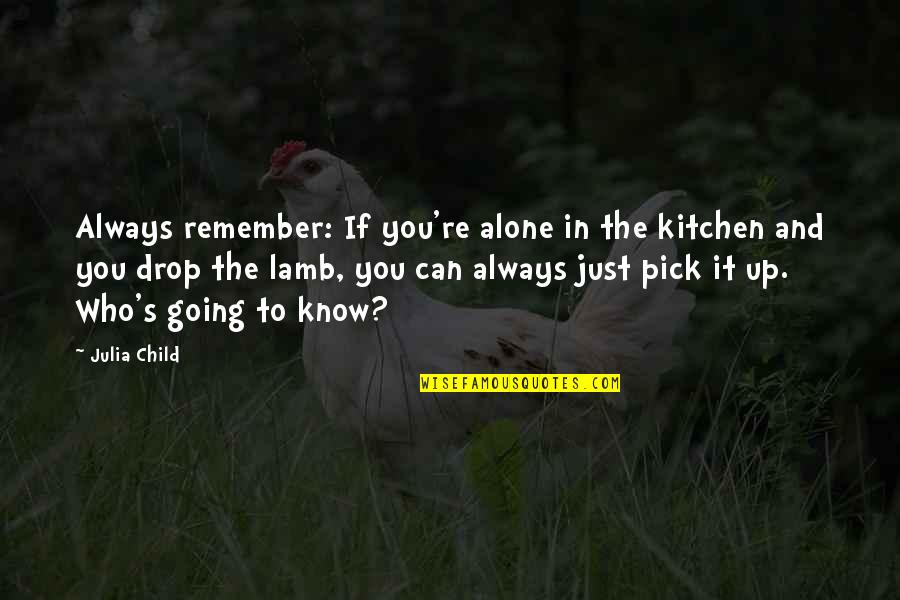 Remember You Are Not Alone Quotes By Julia Child: Always remember: If you're alone in the kitchen Remember You Are Not Alone Quotes By Julia Child: Always remember: If you're alone in the kitchen