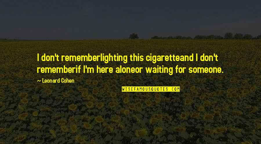 Remember You Are Not Alone Quotes By Leonard Cohen: I don't rememberlighting this cigaretteand I don't rememberif