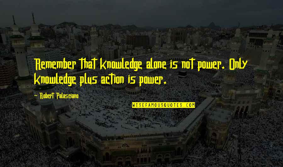 Remember You Are Not Alone Quotes By Robert Palasciano: Remember that knowledge alone is not power. Only