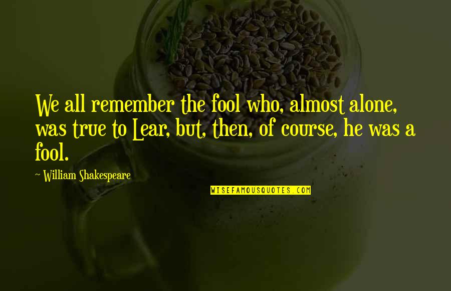 Remember You Are Not Alone Quotes By William Shakespeare: We all remember the fool who, almost alone,
