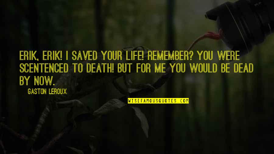 Remember You Death Quotes By Gaston Leroux: Erik, Erik! I saved your life! Remember? You