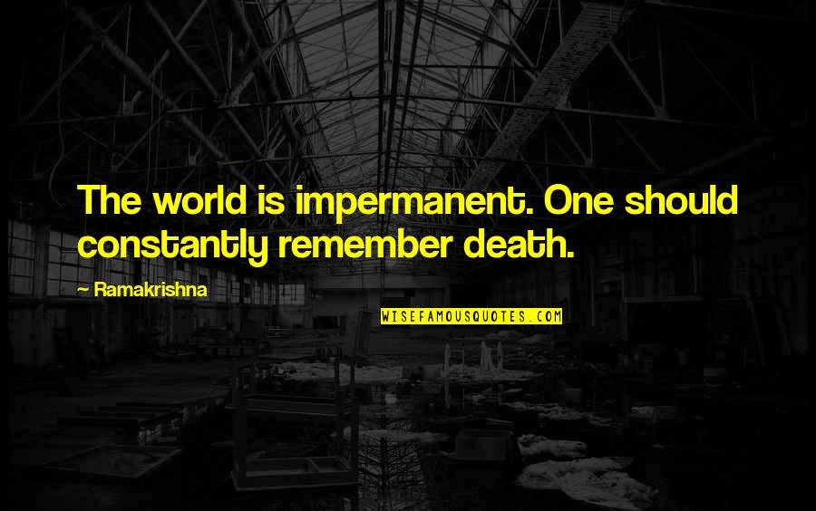 Remember You Death Quotes By Ramakrishna: The world is impermanent. One should constantly remember