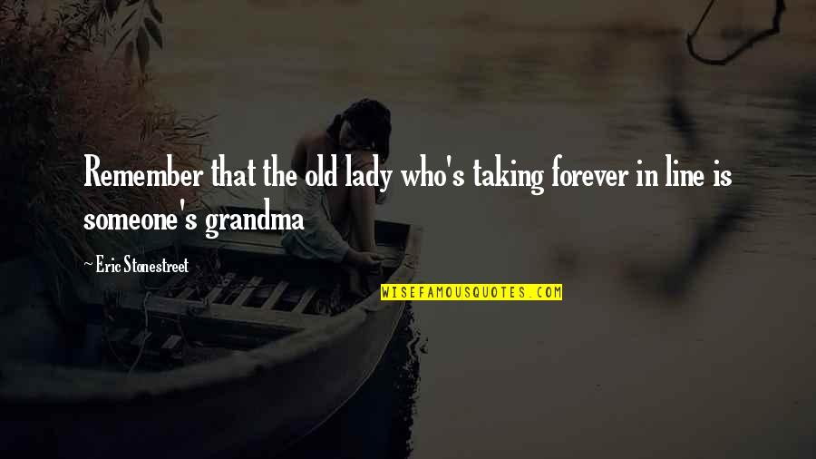 Remember You Forever Quotes By Eric Stonestreet: Remember that the old lady who's taking forever