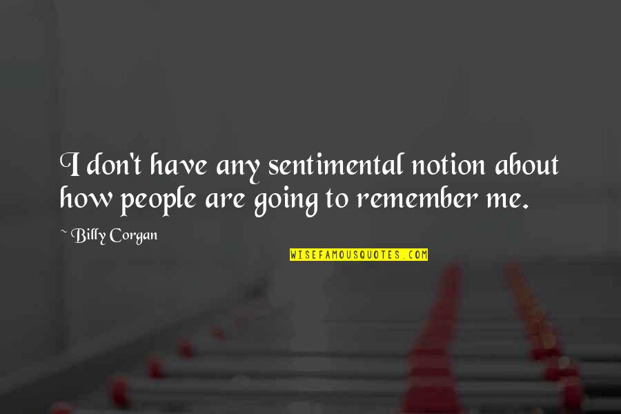 Remember You Have Me Quotes By Billy Corgan: I don't have any sentimental notion about how