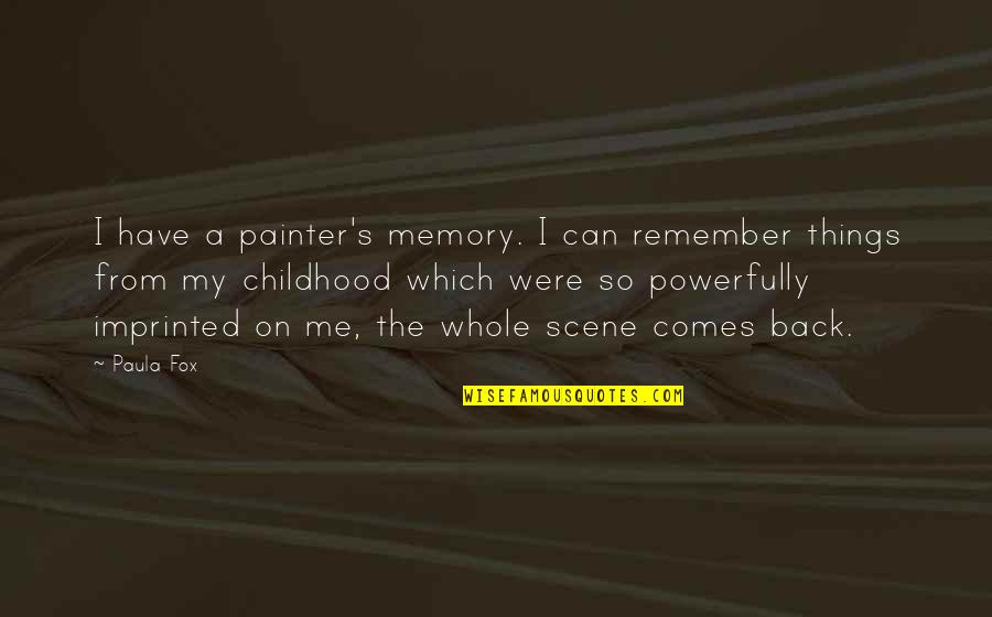 Remember You Have Me Quotes By Paula Fox: I have a painter's memory. I can remember