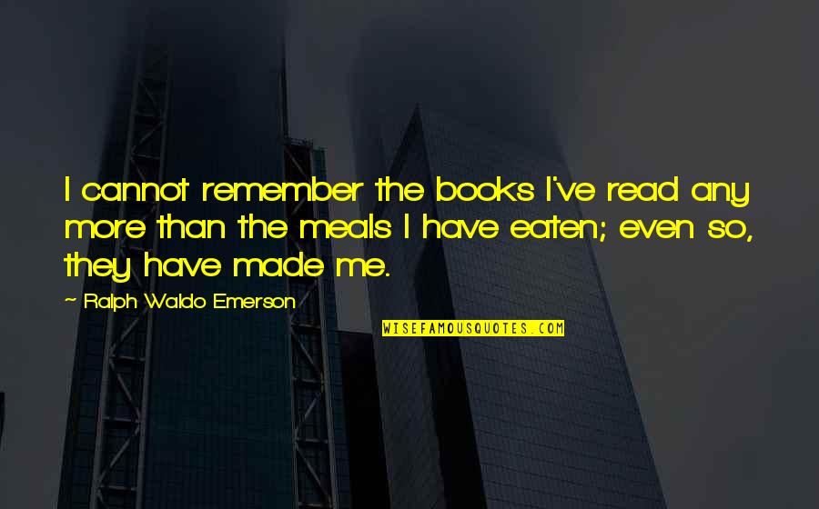 Remember You Have Me Quotes By Ralph Waldo Emerson: I cannot remember the books I've read any