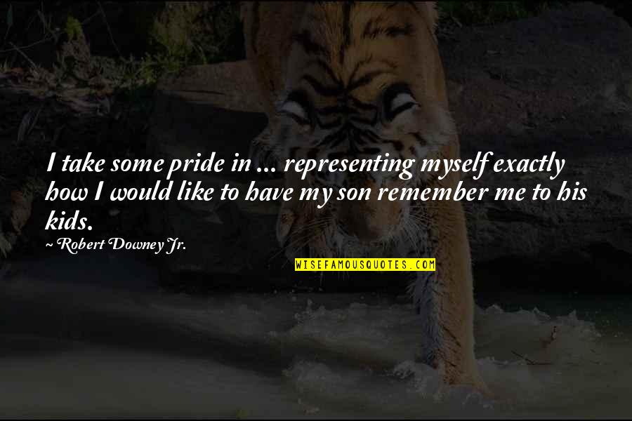 Remember You Have Me Quotes By Robert Downey Jr.: I take some pride in ... representing myself