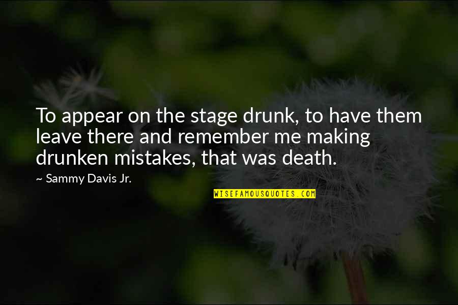 Remember You Have Me Quotes By Sammy Davis Jr.: To appear on the stage drunk, to have