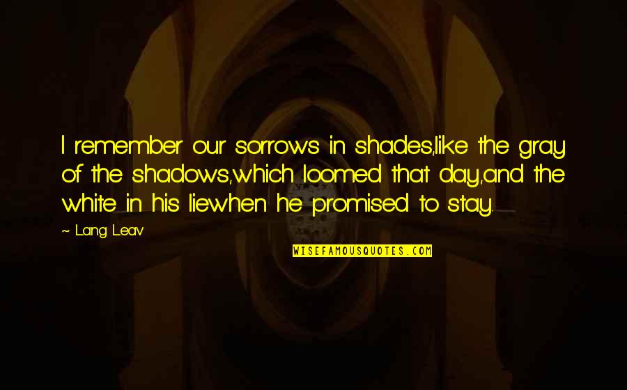 Remember You Promised Quotes By Lang Leav: I remember our sorrows in shades,like the gray Remember You Promised Quotes By Lang Leav: I remember our sorrows in shades,like the gray
