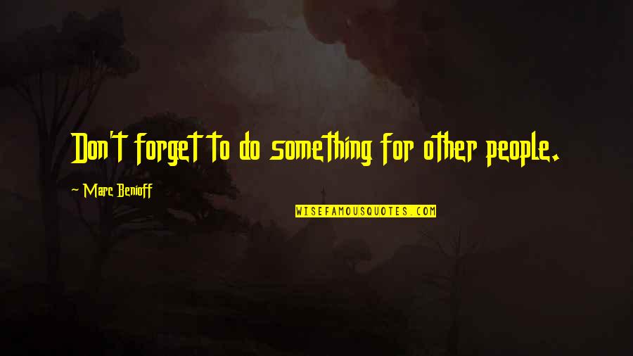 Remember You Promised Quotes By Marc Benioff: Don't forget to do something for other people. Remember You Promised Quotes By Marc Benioff: Don't forget to do something for other people.