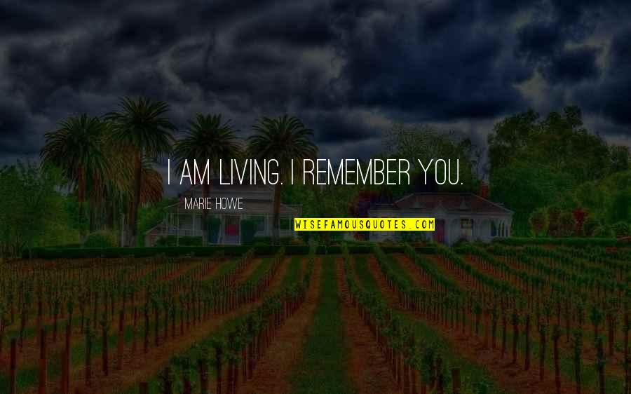 Remember You Quotes By Marie Howe: I am living. I remember you.