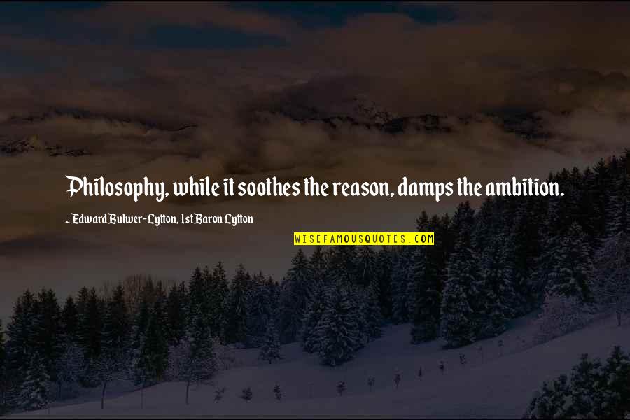 Remember Your Special Quotes By Edward Bulwer-Lytton, 1st Baron Lytton: Philosophy, while it soothes the reason, damps the Remember Your Special Quotes By Edward Bulwer-Lytton, 1st Baron Lytton: Philosophy, while it soothes the reason, damps the