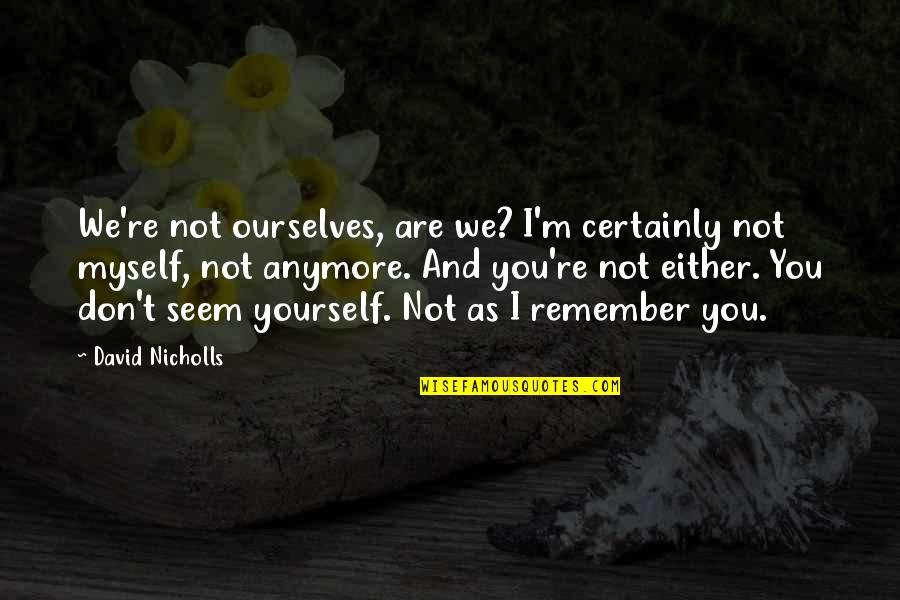 Remember Yourself Quotes By David Nicholls: We're not ourselves, are we? I'm certainly not Remember Yourself Quotes By David Nicholls: We're not ourselves, are we? I'm certainly not