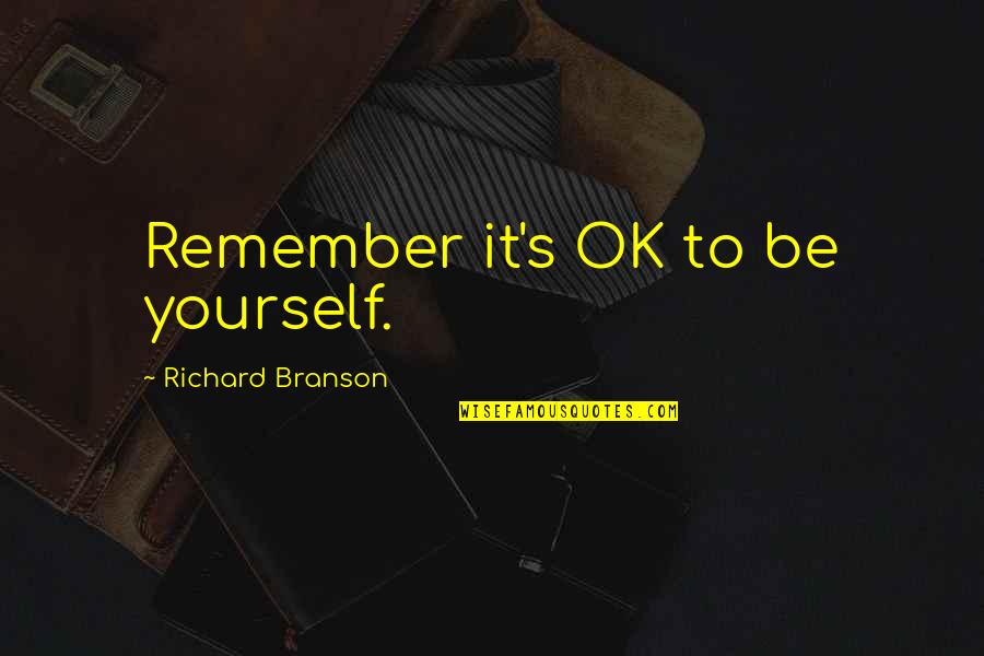 Remember Yourself Quotes By Richard Branson: Remember it's OK to be yourself. Remember Yourself Quotes By Richard Branson: Remember it's OK to be yourself.