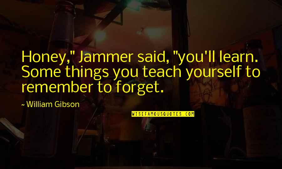 Remember Yourself Quotes By William Gibson: Honey," Jammer said, "you'll learn. Some things you Remember Yourself Quotes By William Gibson: Honey," Jammer said, "you'll learn. Some things you