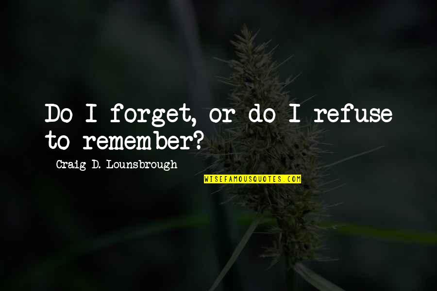 Remember'd Quotes By Craig D. Lounsbrough: Do I forget, or do I refuse to